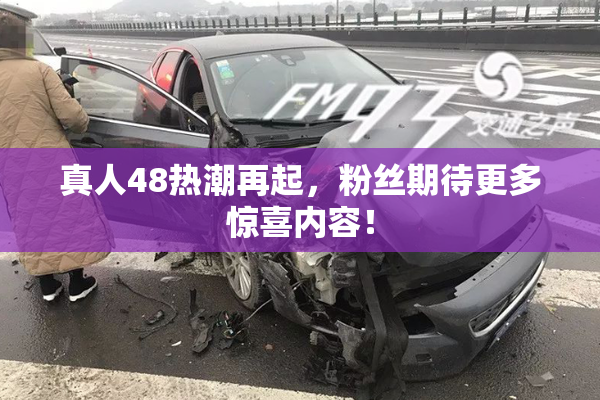 真人48热潮再起，粉丝期待更多惊喜内容！