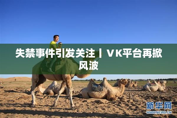 失禁事件引发关注丨ⅤK平台再掀风波