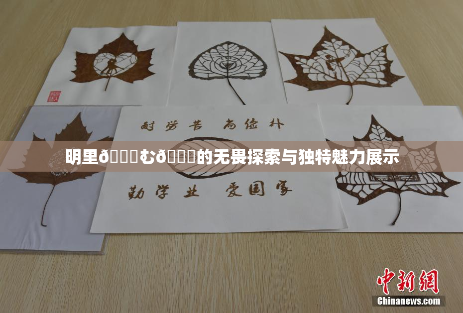 明里😚む🍍的无畏探索与独特魅力展示