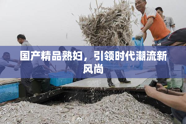 国产精品熟妇，引领时代潮流新风尚