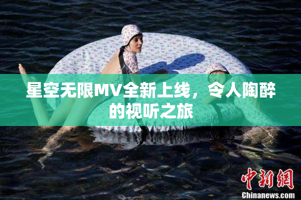 星空无限MV全新上线，令人陶醉的视听之旅