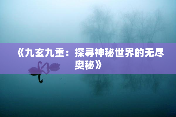 《九玄九重：探寻神秘世界的无尽奥秘》