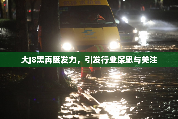 大J8黑再度发力，引发行业深思与关注