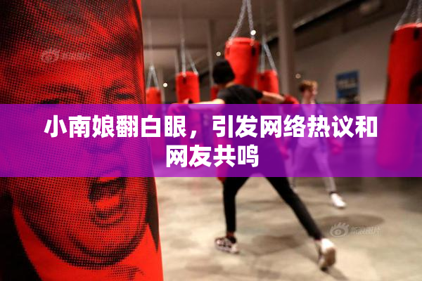 小南娘翻白眼，引发网络热议和网友共鸣