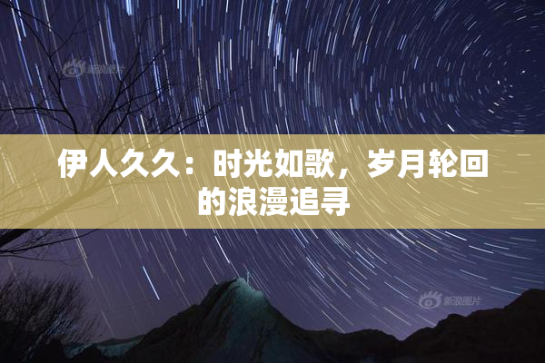 伊人久久：时光如歌，岁月轮回的浪漫追寻