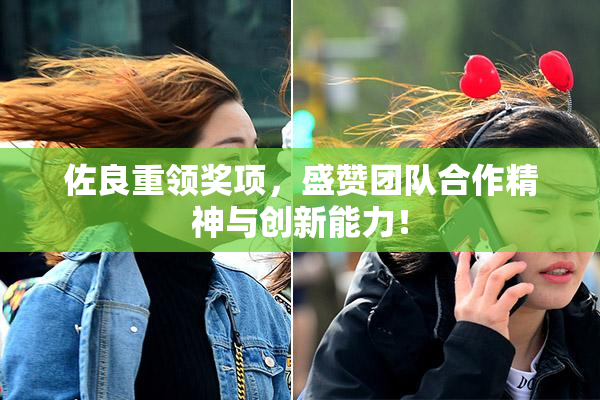 佐良重领奖项，盛赞团队合作精神与创新能力！