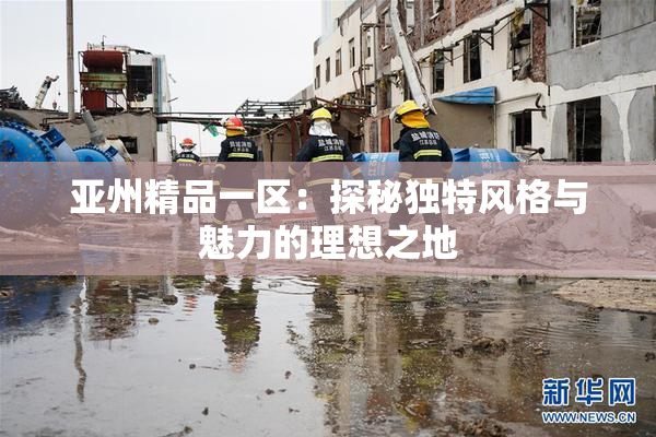 亚州精品一区：探秘独特风格与魅力的理想之地