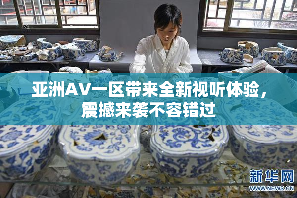 亚洲AV一区带来全新视听体验，震撼来袭不容错过