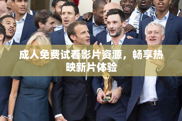 成人免费试看影片资源，畅享热映新片体验