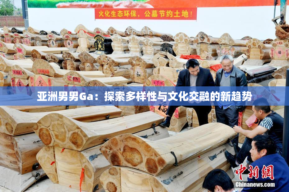 亚洲男男Ga：探索多样性与文化交融的新趋势