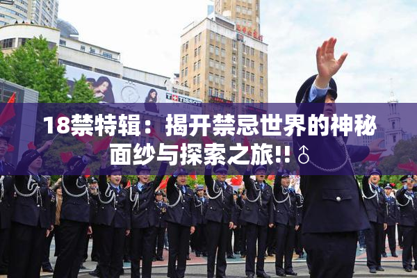 18禁特辑：揭开禁忌世界的神秘面纱与探索之旅!!♂