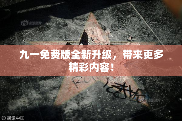 九一免费版全新升级，带来更多精彩内容！
