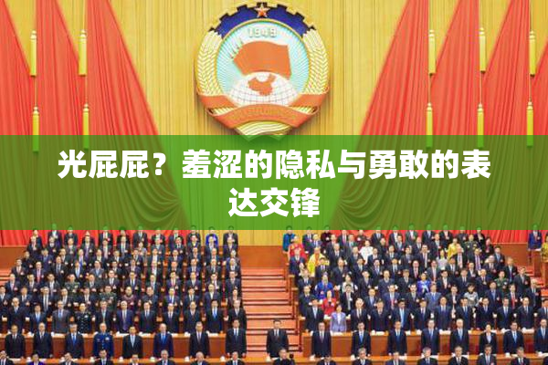 光屁屁？羞涩的隐私与勇敢的表达交锋