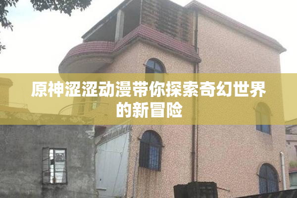 原神涩涩动漫带你探索奇幻世界的新冒险