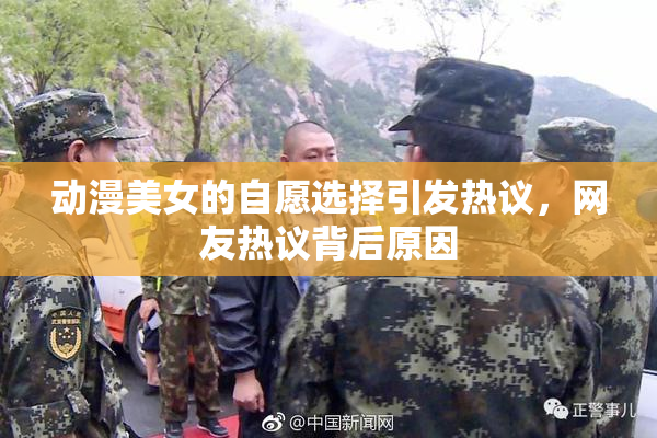 动漫美女的自愿选择引发热议，网友热议背后原因