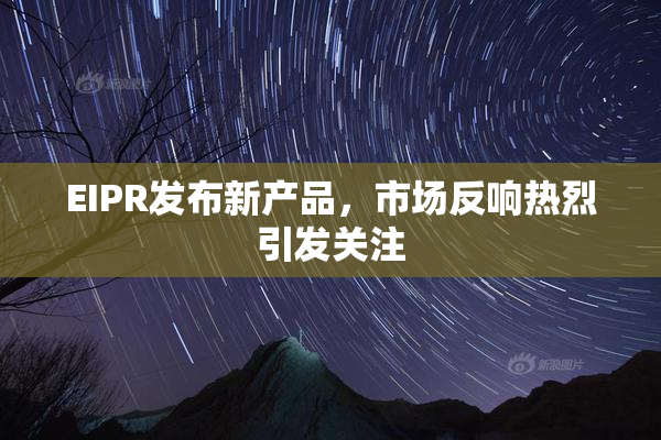 EIPR发布新产品，市场反响热烈引发关注