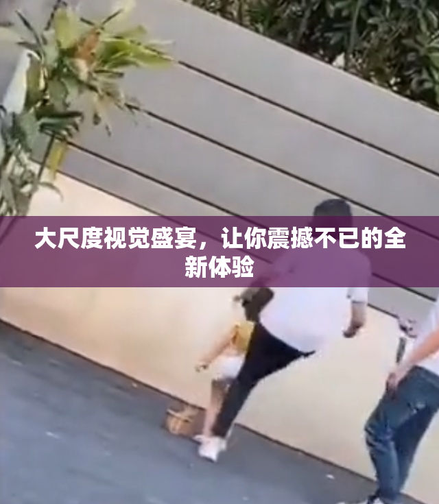 大尺度视觉盛宴，让你震撼不已的全新体验