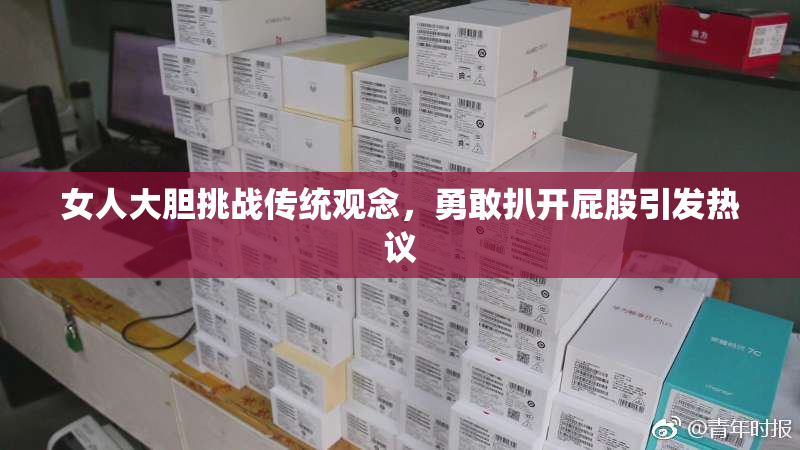 女人大胆挑战传统观念，勇敢扒开屁股引发热议
