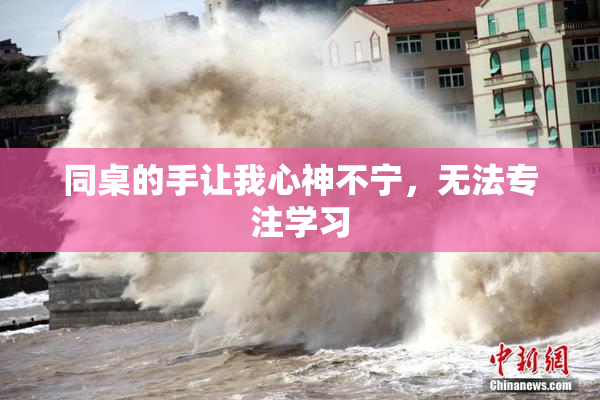 同桌的手让我心神不宁，无法专注学习