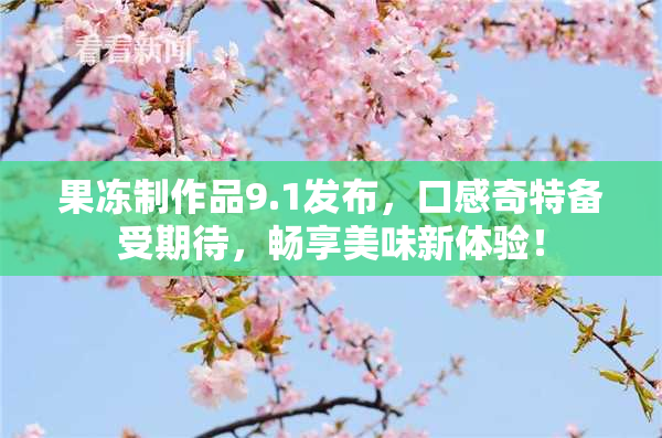 果冻制作品9.1发布，口感奇特备受期待，畅享美味新体验！