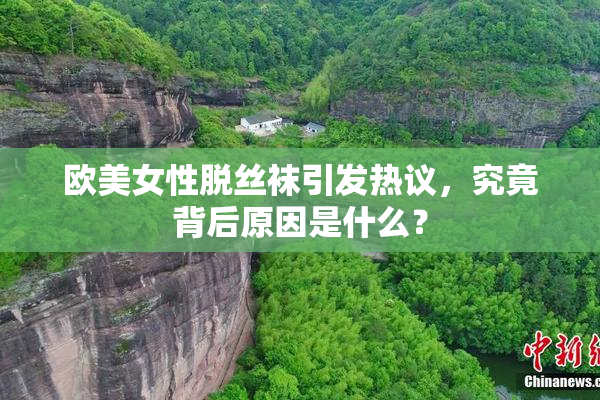 欧美女性脱丝袜引发热议，究竟背后原因是什么？