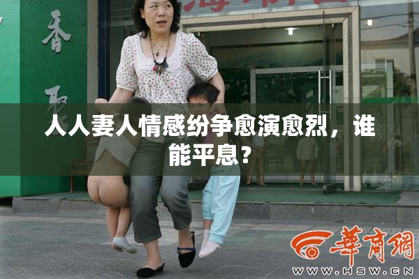 人人妻人情感纷争愈演愈烈，谁能平息？