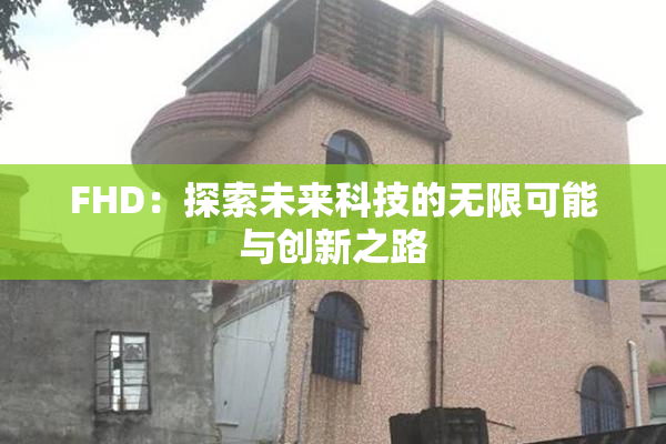 FHD：探索未来科技的无限可能与创新之路