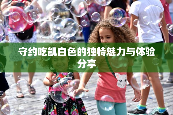 守约吃凯白色的独特魅力与体验分享
