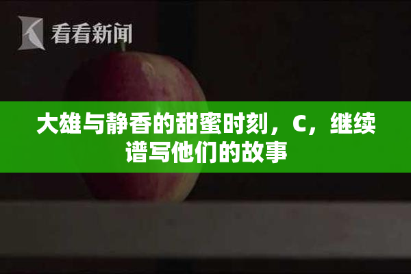 大雄与静香的甜蜜时刻，C，继续谱写他们的故事