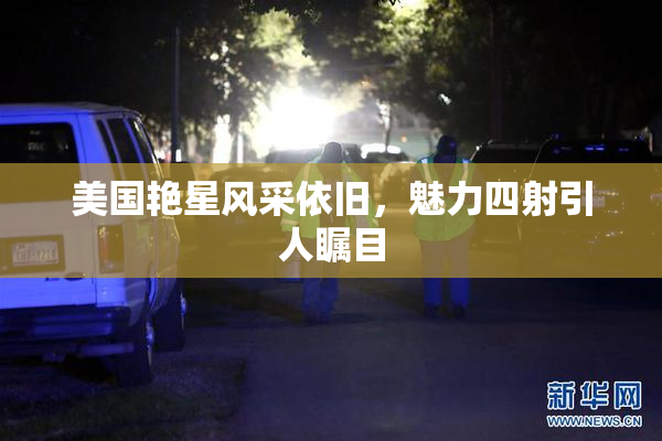 美国艳星风采依旧，魅力四射引人瞩目