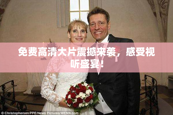 免费高清大片震撼来袭，感受视听盛宴！