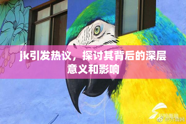 jk引发热议，探讨其背后的深层意义和影响