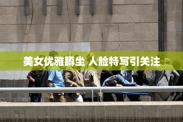 美女优雅蹲坐 人脸特写引关注