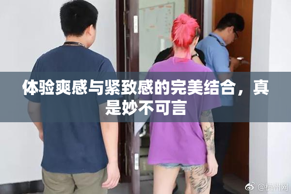 体验爽感与紧致感的完美结合，真是妙不可言