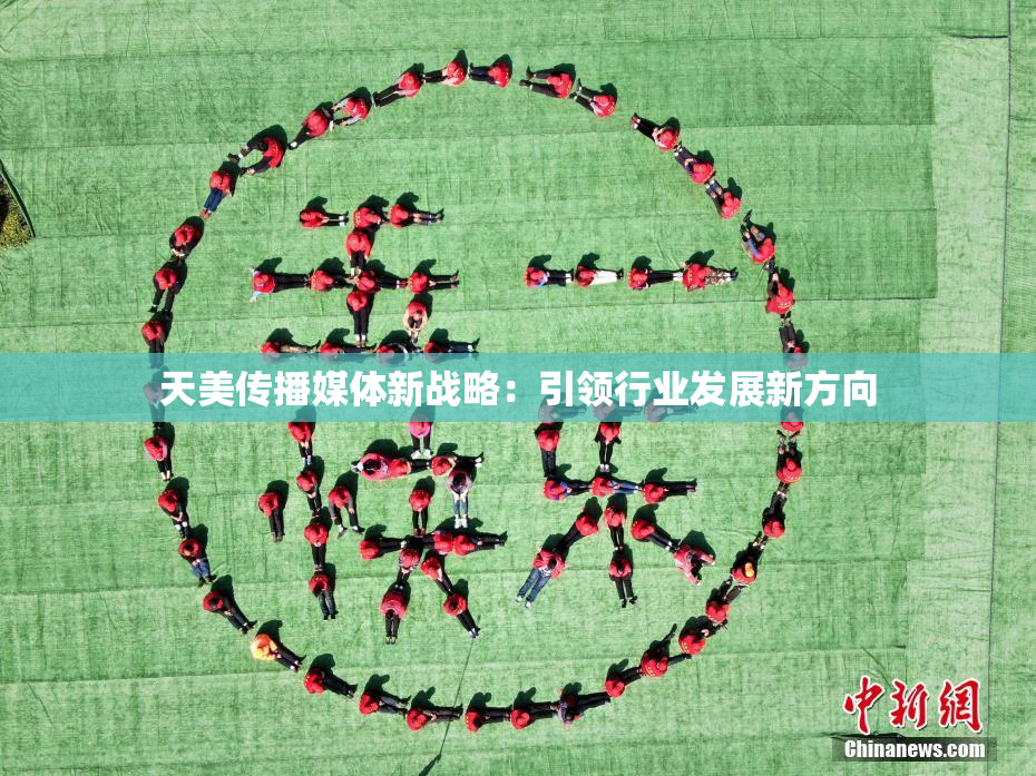 天美传播媒体新战略：引领行业发展新方向