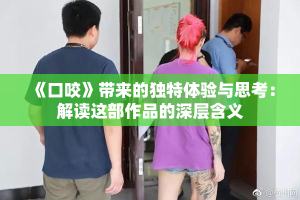 《口咬》带来的独特体验与思考：解读这部作品的深层含义
