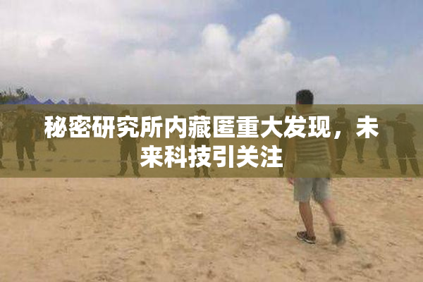 秘密研究所内藏匿重大发现，未来科技引关注