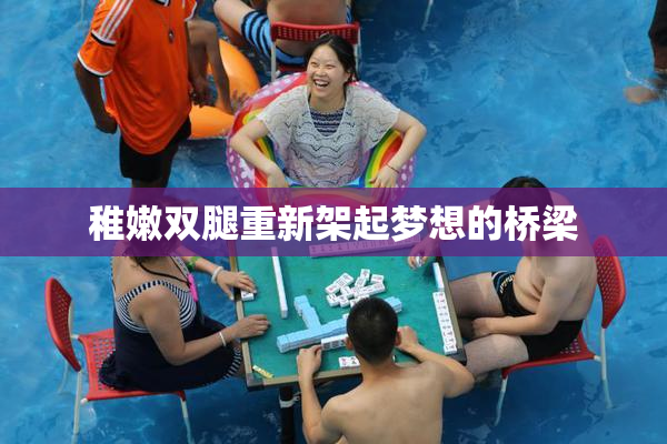 稚嫩双腿重新架起梦想的桥梁