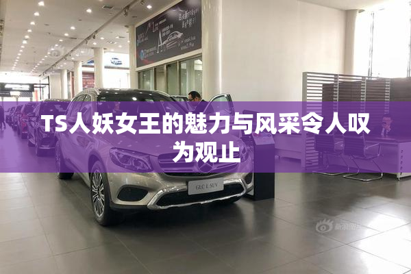 TS人妖女王的魅力与风采令人叹为观止