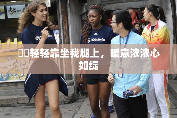 妺妺轻轻靠坐我腿上，暖意浓浓心如绽