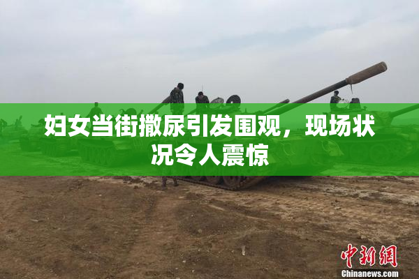 妇女当街撒尿引发围观，现场状况令人震惊