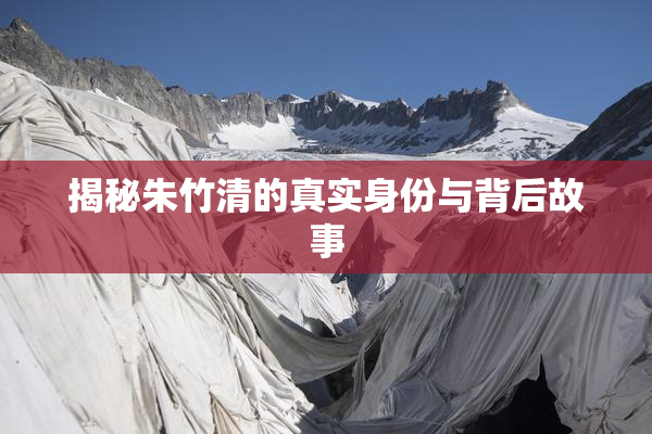 揭秘朱竹清的真实身份与背后故事