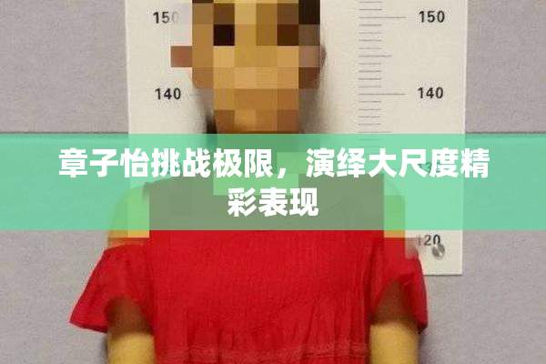 章子怡挑战极限，演绎大尺度精彩表现