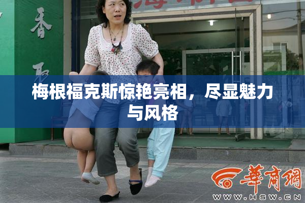 梅根福克斯惊艳亮相，尽显魅力与风格