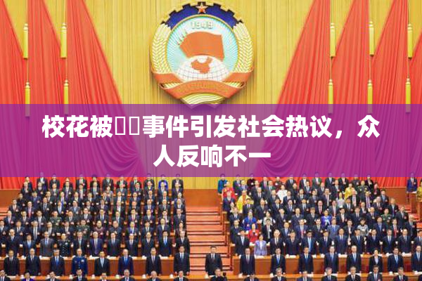 校花被❌‌事件引发社会热议，众人反响不一