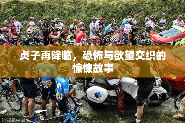贞子再降临，恐怖与欲望交织的惊悚故事