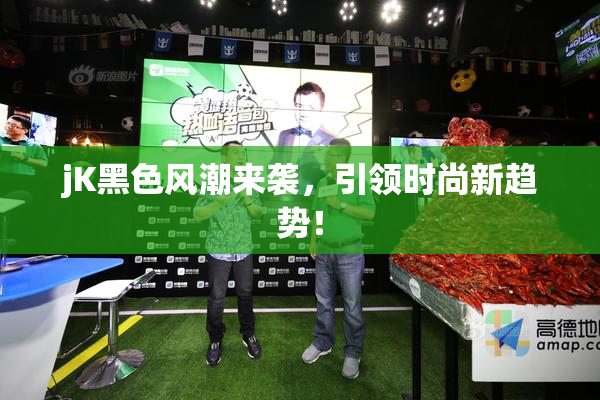 jK黑色风潮来袭，引领时尚新趋势！