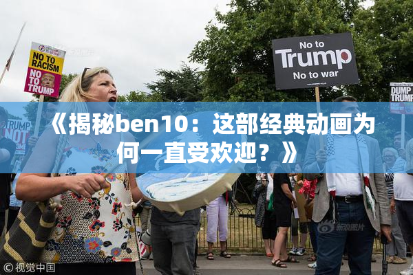 《揭秘ben10：这部经典动画为何一直受欢迎？》