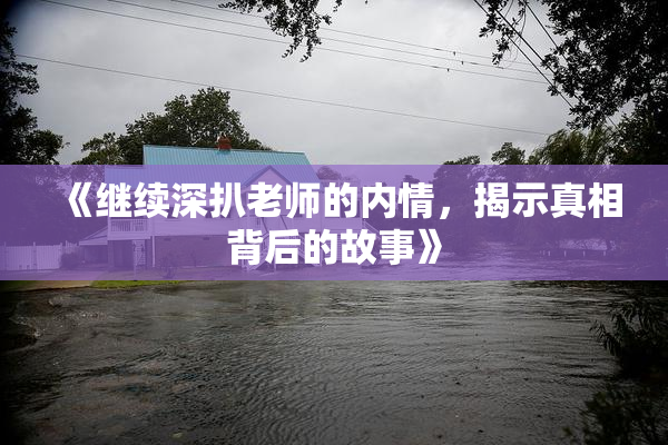 《继续深扒老师的内情，揭示真相背后的故事》
