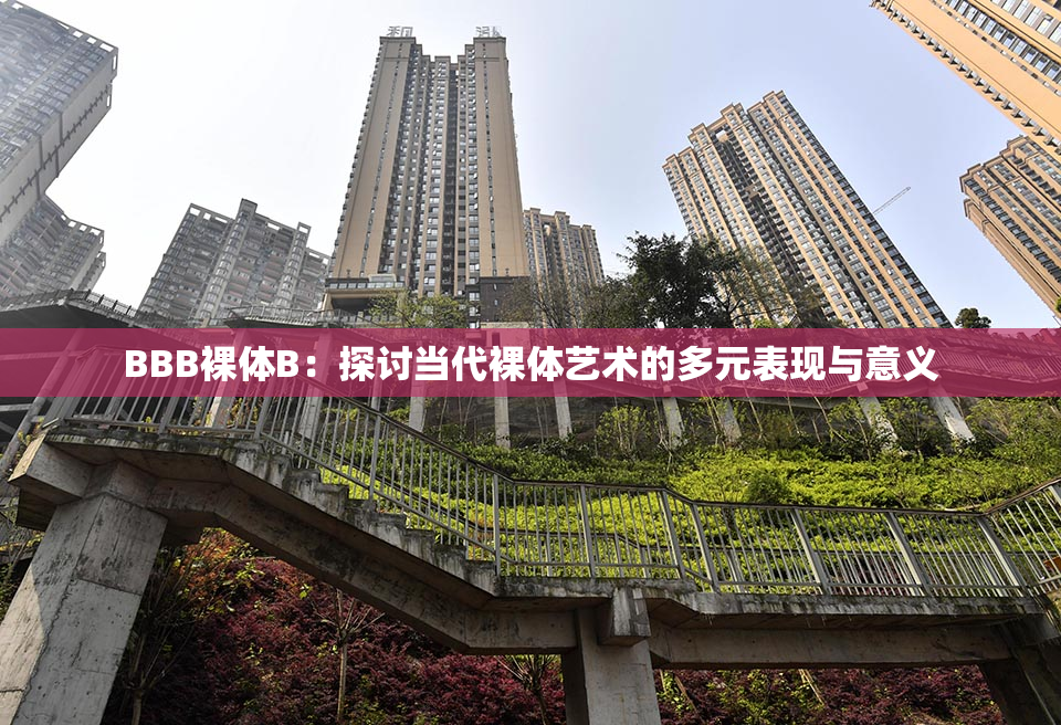 BBB裸体B：探讨当代裸体艺术的多元表现与意义
